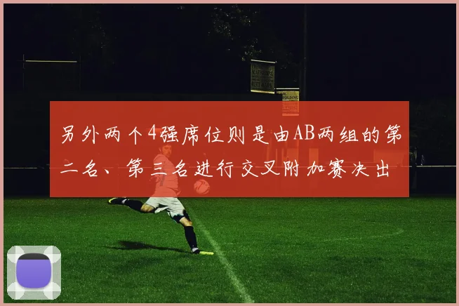 另外两个4强席位则是由AB两组的第二名、第三名进行交叉附加赛决出