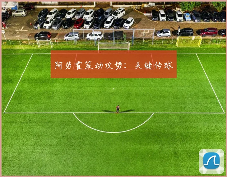 阿劳霍策动攻势：关键传球