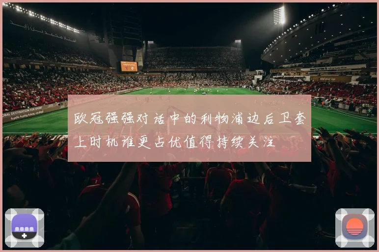欧冠强强对话中的利物浦边后卫套上时机谁更占优值得持续关注