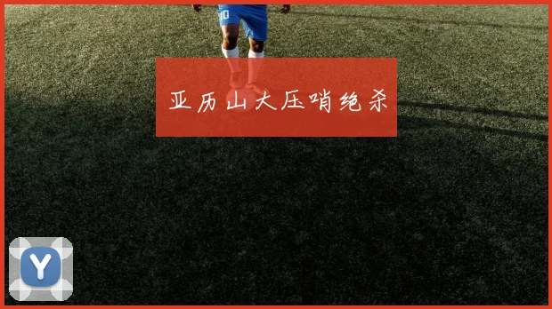 亚历山大压哨绝杀