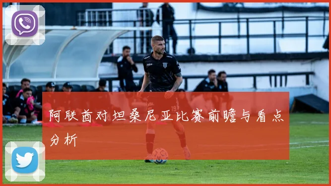 阿联酋对坦桑尼亚比赛前瞻与看点分析