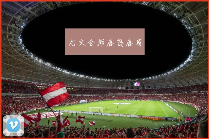 尤文会师鹿岛鹿角