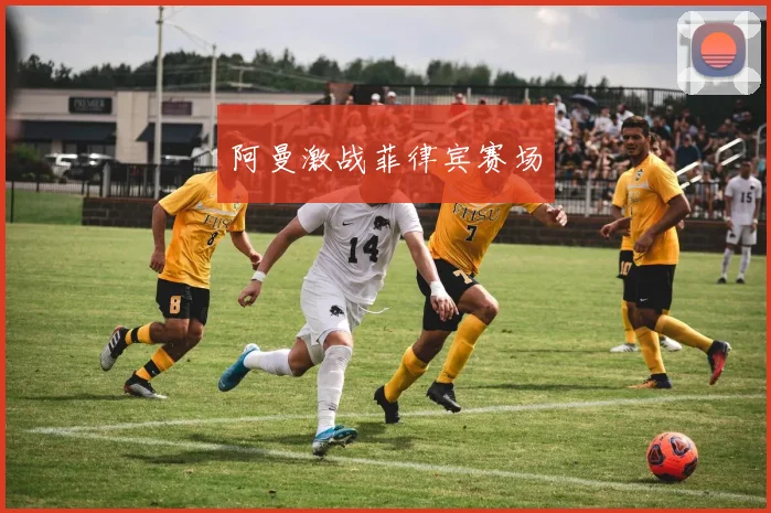 阿曼激战菲律宾赛场