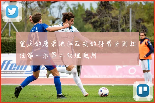 重庆的唐荣地和西安的孙晋分别担任第一和第二助理裁判