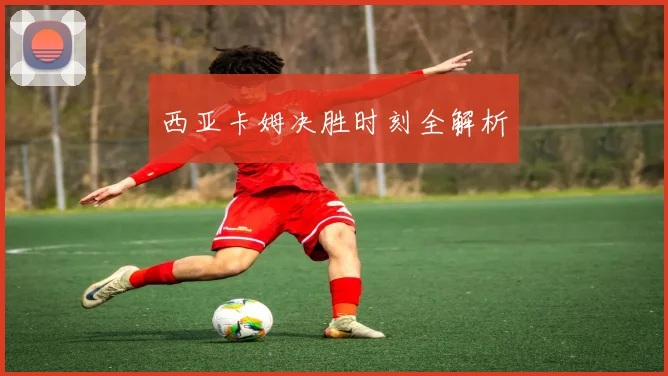 西亚卡姆决胜时刻全解析