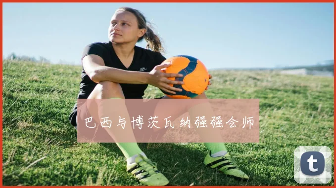 巴西与博茨瓦纳强强会师