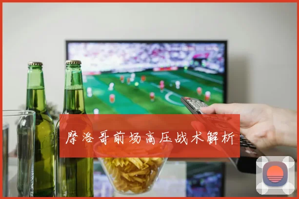 摩洛哥前场高压战术解析