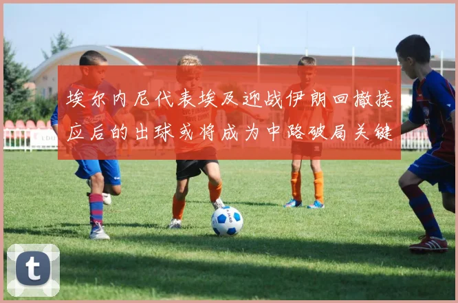 埃尔内尼代表埃及迎战伊朗回撤接应后的出球或将成为中路破局关键