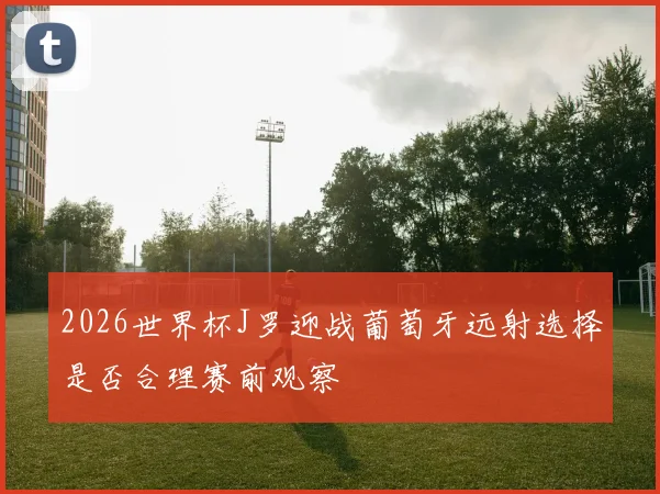 2026世界杯J罗迎战葡萄牙远射选择是否合理赛前观察