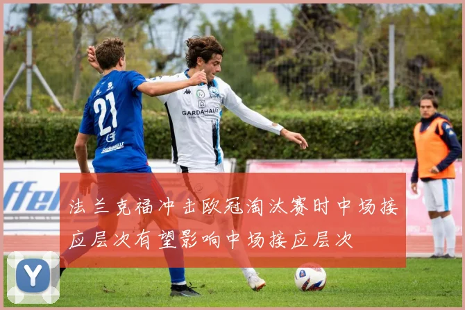 法兰克福冲击欧冠淘汰赛时中场接应层次有望影响中场接应层次