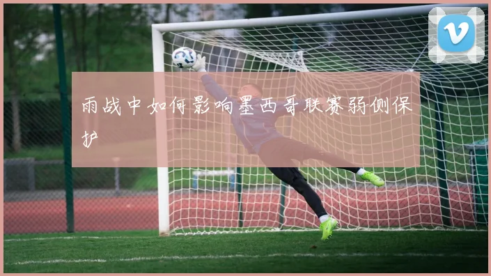 雨战中如何影响墨西哥联赛弱侧保护
