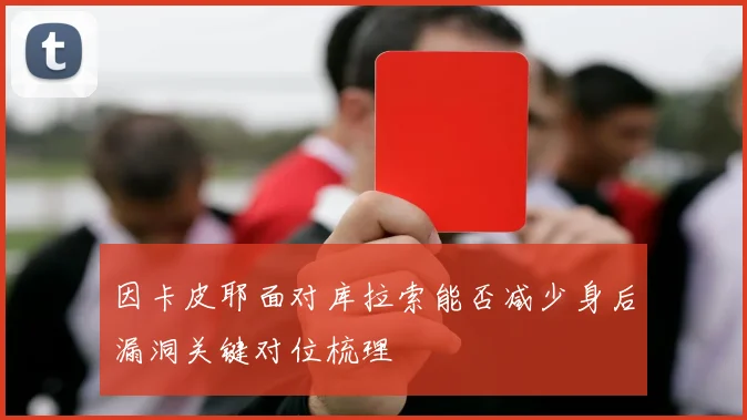 因卡皮耶面对库拉索能否减少身后漏洞关键对位梳理