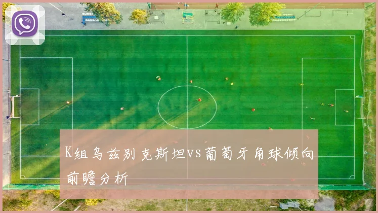 K组乌兹别克斯坦vs葡萄牙角球倾向前瞻分析