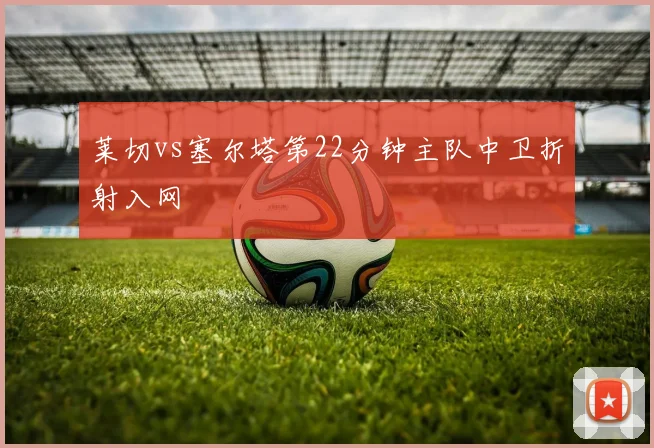 莱切vs塞尔塔第22分钟主队中卫折射入网
