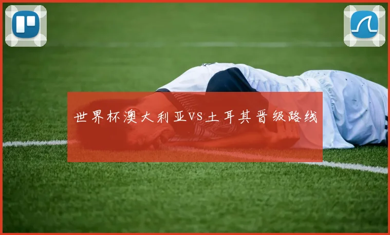 世界杯澳大利亚vs土耳其晋级路线