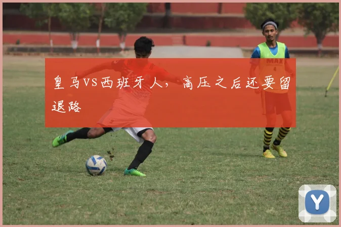 皇马vs西班牙人，高压之后还要留退路