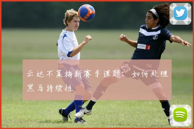 云达不莱梅新赛季课题：如何处理黑马持续性