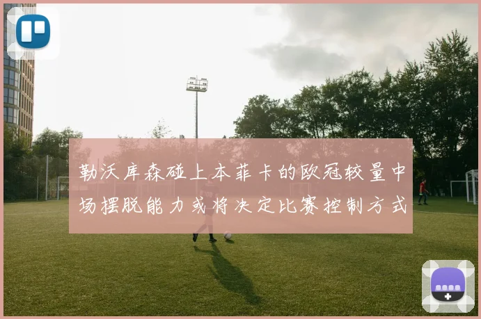 勒沃库森碰上本菲卡的欧冠较量中场摆脱能力或将决定比赛控制方式
